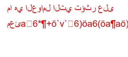 ما هي العوامل التي تؤثر على معئa6*+`v`6)a6(aa),v'